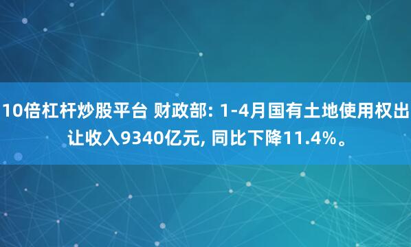 10倍杠杆炒股平台 财政部: 1-4月国有土地使用权出让收入9340亿元, 同比下降11.4%。