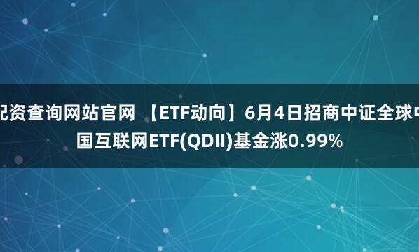 配资查询网站官网 【ETF动向】6月4日招商中证全球中国互联网ETF(QDII)基金涨0.99%