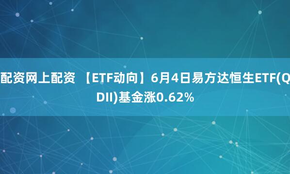 配资网上配资 【ETF动向】6月4日易方达恒生ETF(QDII)基金涨0.62%