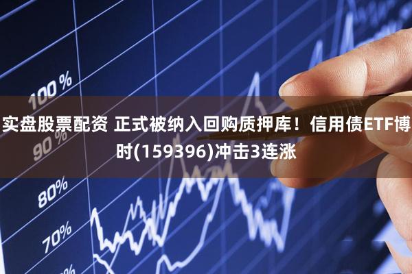 实盘股票配资 正式被纳入回购质押库！信用债ETF博时(159396)冲击3连涨