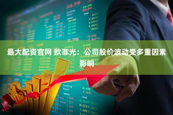 最大配资官网 欧菲光：公司股价波动受多重因素影响