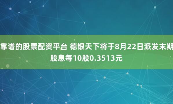 靠谱的股票配资平台 德银天下将于8月22日派发末期股息每10股0.3513元