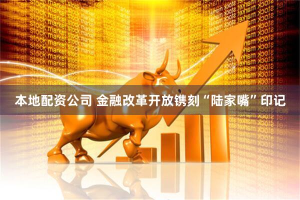 本地配资公司 金融改革开放镌刻“陆家嘴”印记