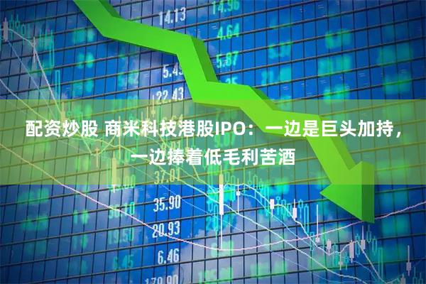 配资炒股 商米科技港股IPO：一边是巨头加持，一边捧着低毛利苦酒