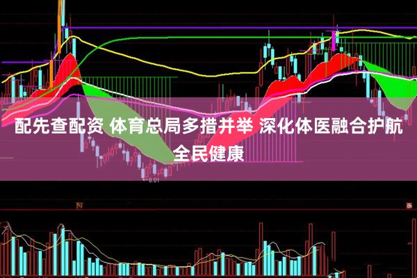 配先查配资 体育总局多措并举 深化体医融合护航全民健康