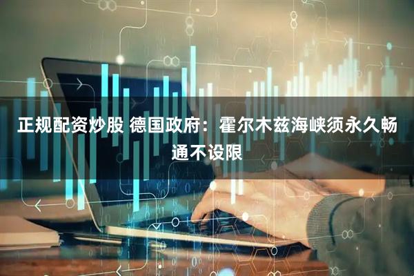 正规配资炒股 德国政府：霍尔木兹海峡须永久畅通不设限